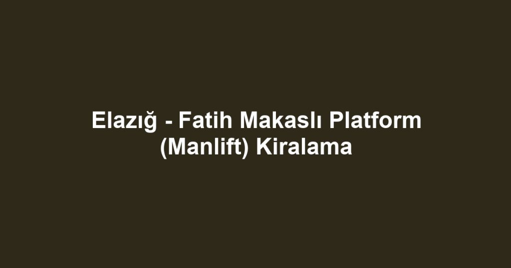 Elazığ - Fatih Makaslı Platform (Manlift) Kiralama