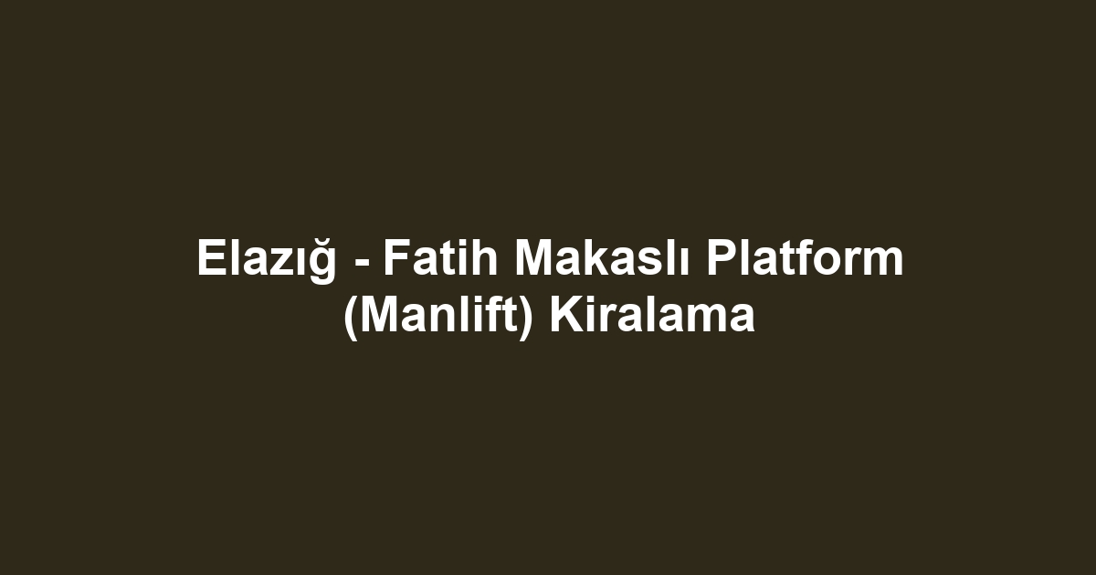 Elazığ - Fatih Makaslı Platform (Manlift) Kiralama