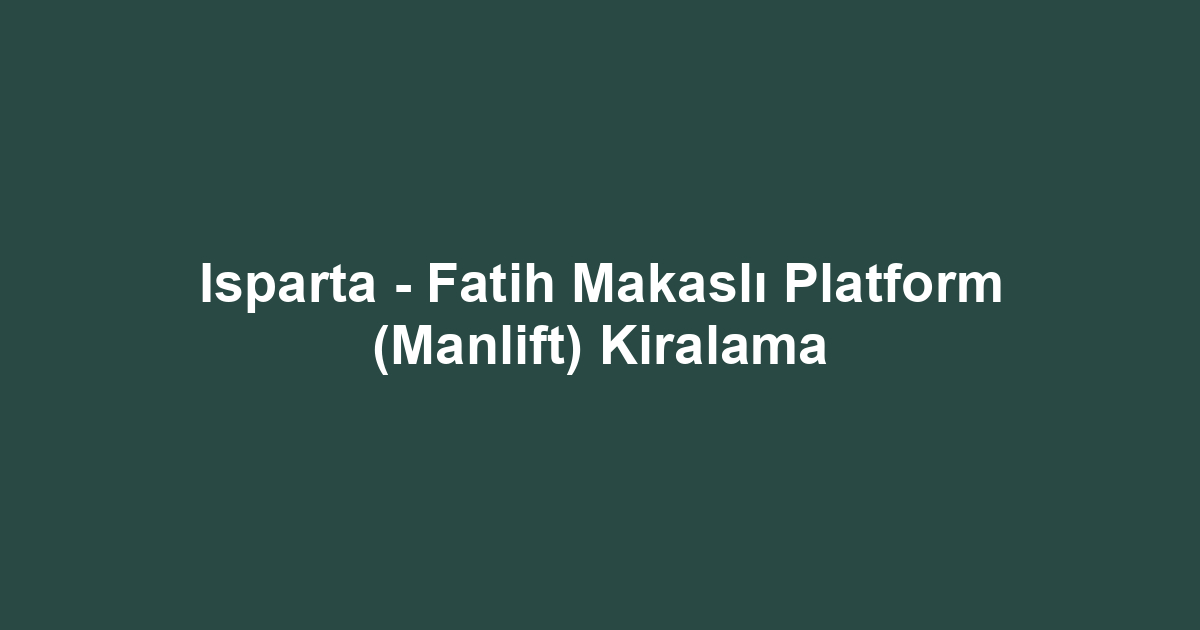 Isparta - Fatih Makaslı Platform (Manlift) Kiralama
