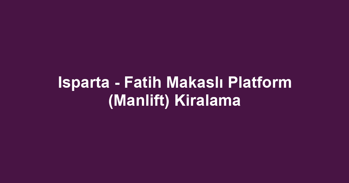 Isparta - Fatih Makaslı Platform (Manlift) Kiralama