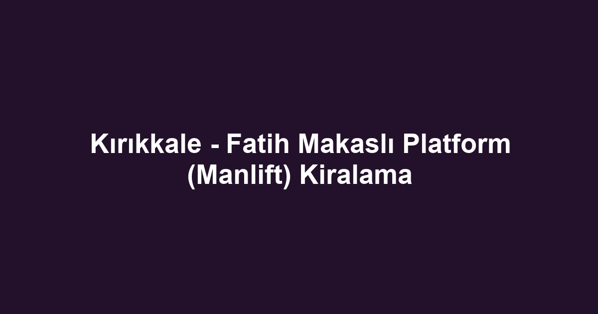 Kırıkkale - Fatih Makaslı Platform (Manlift) Kiralama