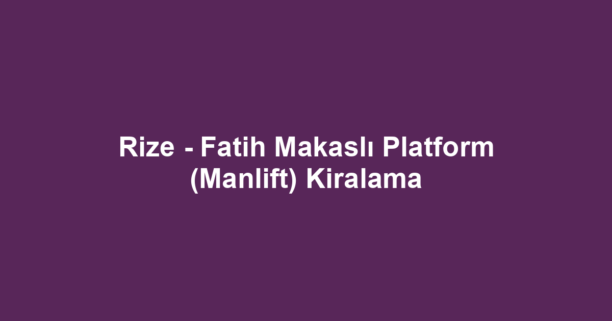 Rize - Fatih Makaslı Platform (Manlift) Kiralama