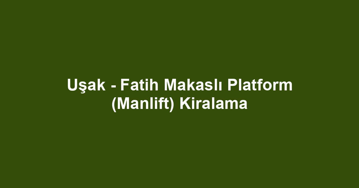 Uşak - Fatih Makaslı Platform (Manlift) Kiralama