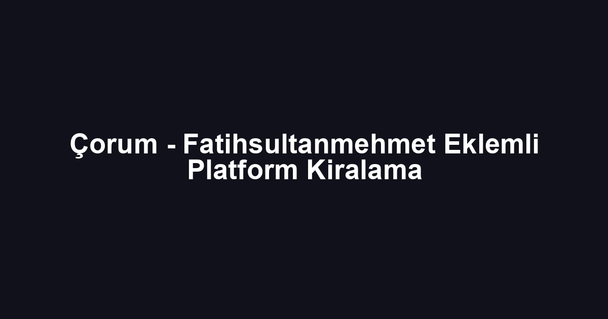 Çorum - Fatihsultanmehmet Eklemli Platform Kiralama