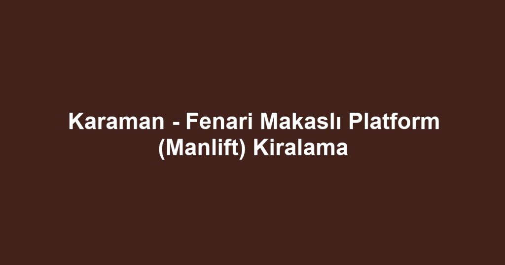 Karaman - Fenari Makaslı Platform (Manlift) Kiralama