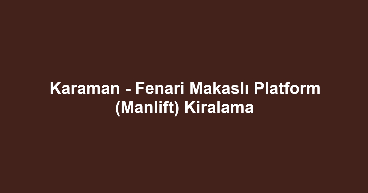 Karaman - Fenari Makaslı Platform (Manlift) Kiralama