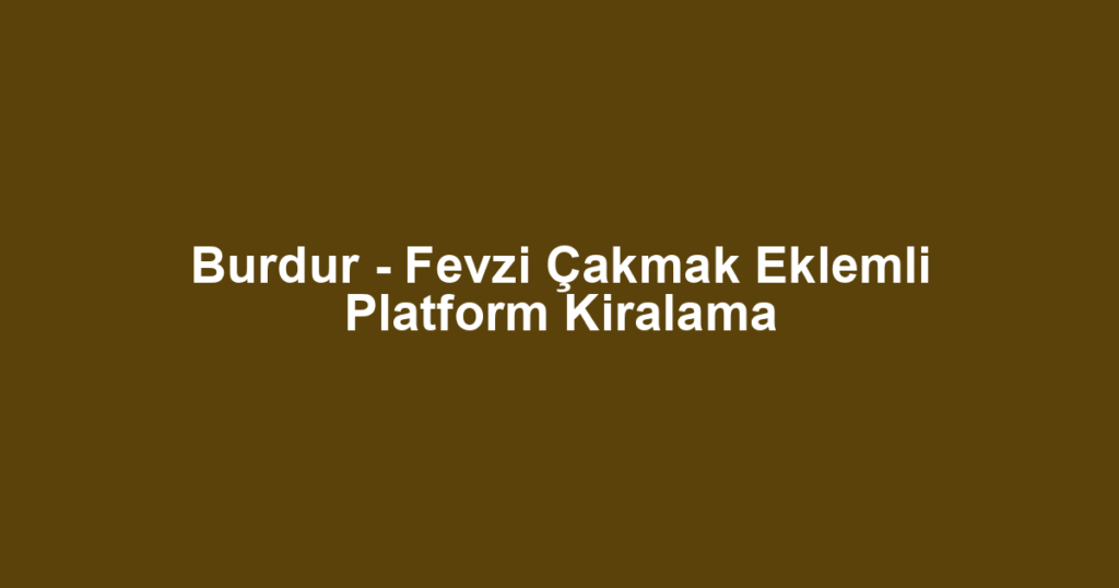 Burdur - Fevzi Çakmak Eklemli Platform Kiralama