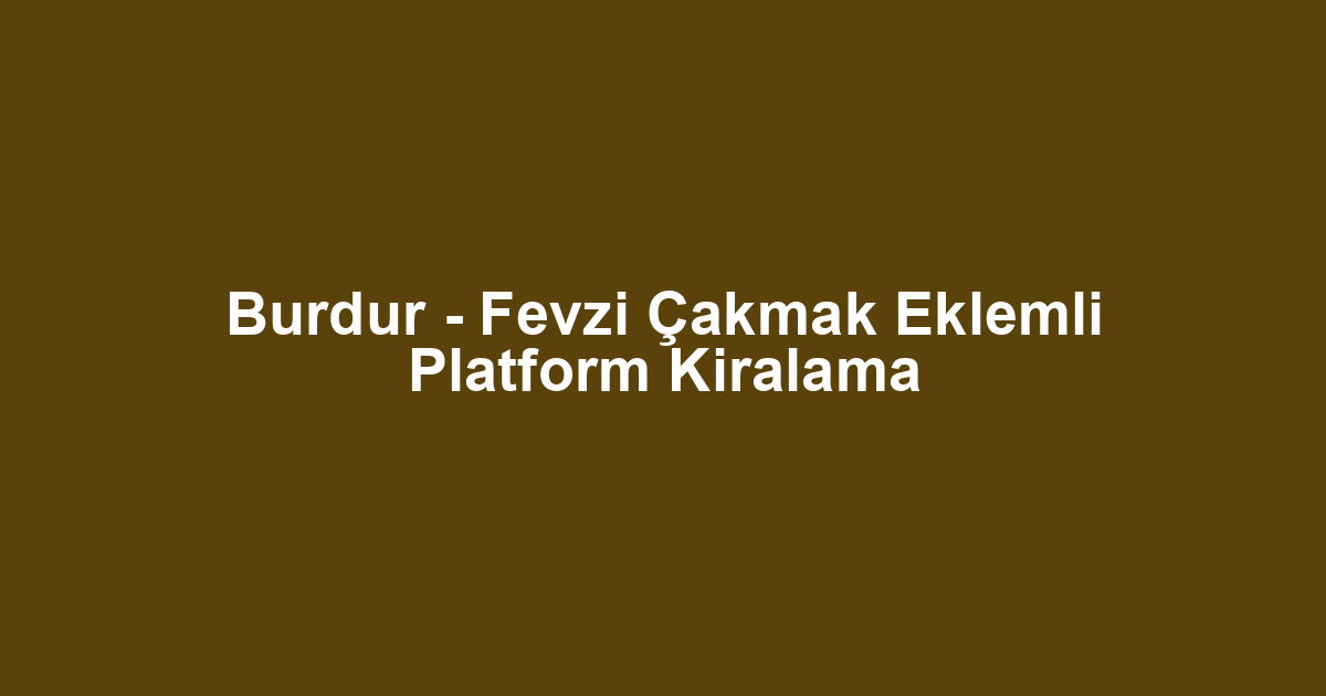Burdur - Fevzi Çakmak Eklemli Platform Kiralama
