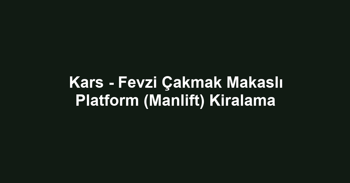 Kars - Fevzi Çakmak Makaslı Platform (Manlift) Kiralama