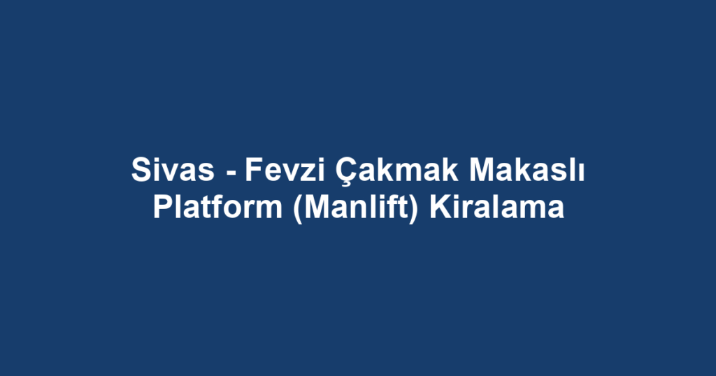 Sivas - Fevzi Çakmak Makaslı Platform (Manlift) Kiralama