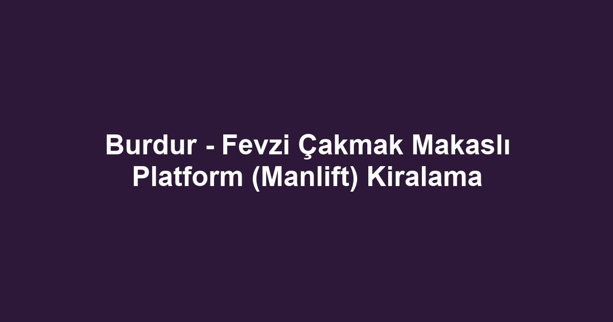Burdur - Fevzi Çakmak Makaslı Platform (Manlift) Kiralama