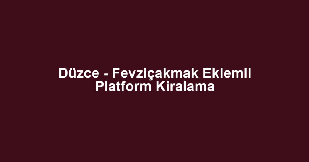Düzce - Fevziçakmak Eklemli Platform Kiralama