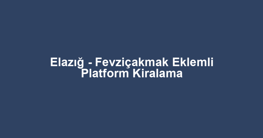 Elazığ - Fevziçakmak Eklemli Platform Kiralama