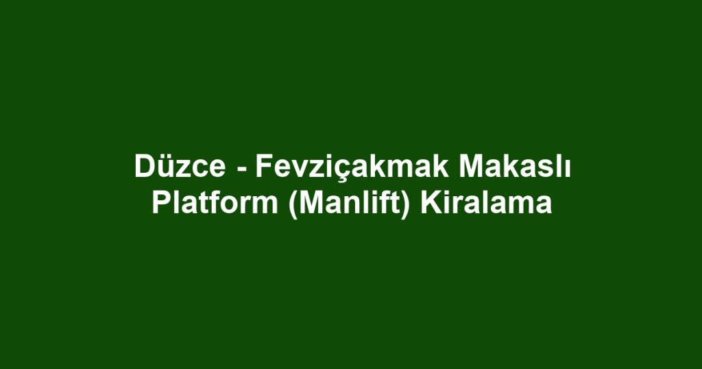 Düzce - Fevziçakmak Makaslı Platform (Manlift) Kiralama