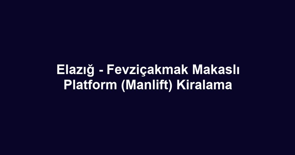 Elazığ - Fevziçakmak Makaslı Platform (Manlift) Kiralama