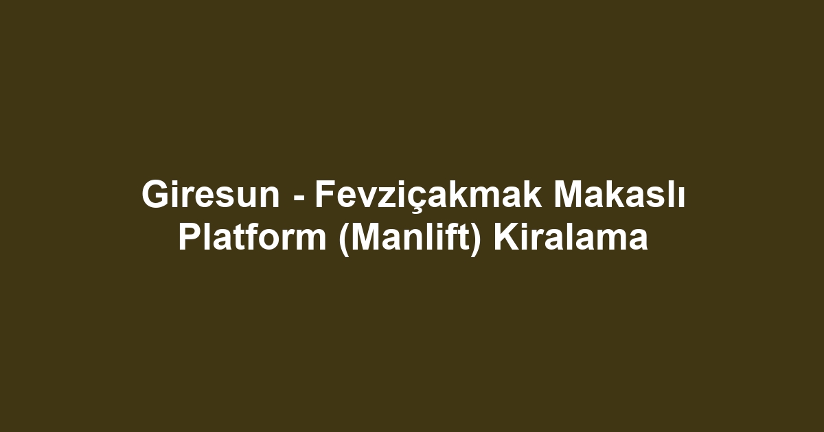 Giresun - Fevziçakmak Makaslı Platform (Manlift) Kiralama