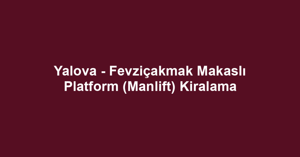 Yalova - Fevziçakmak Makaslı Platform (Manlift) Kiralama