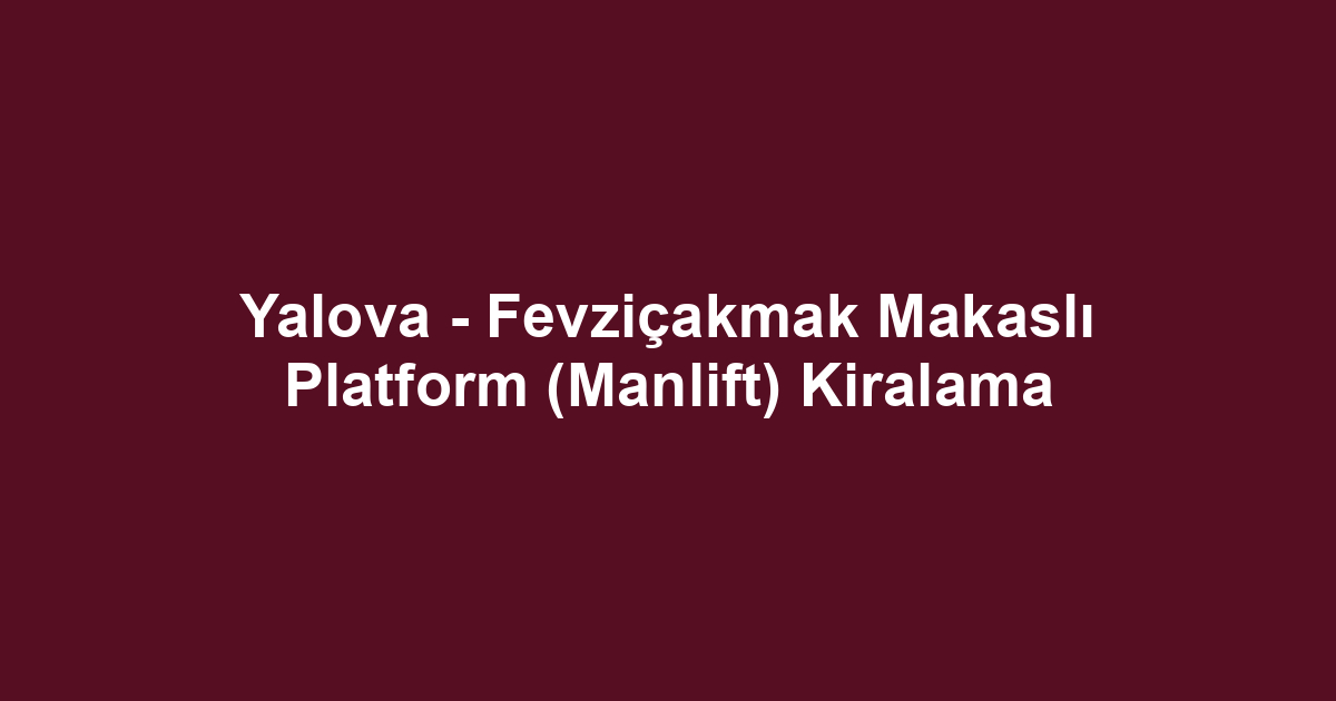 Yalova - Fevziçakmak Makaslı Platform (Manlift) Kiralama
