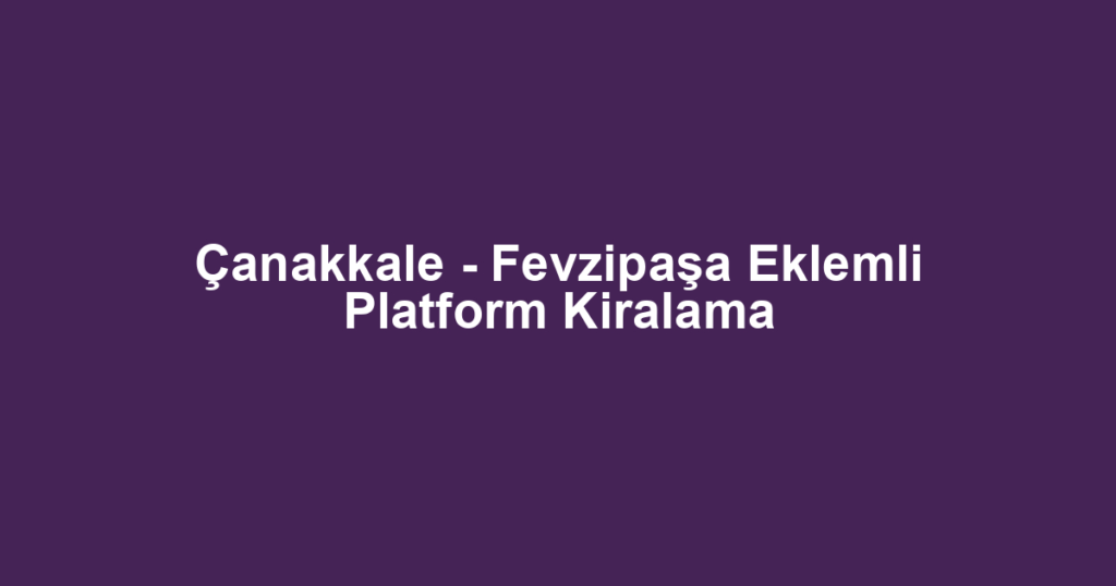Çanakkale - Fevzipaşa Eklemli Platform Kiralama
