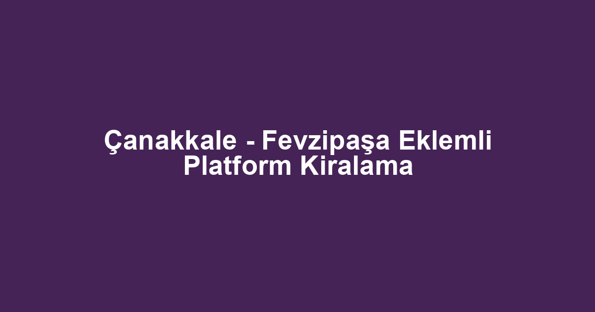 Çanakkale - Fevzipaşa Eklemli Platform Kiralama