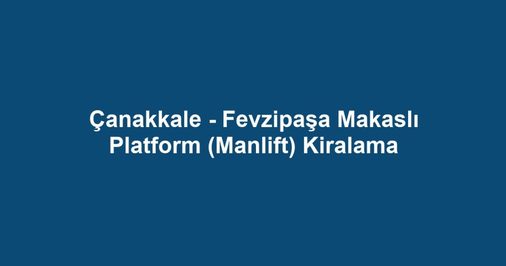 Çanakkale - Fevzipaşa Makaslı Platform (Manlift) Kiralama
