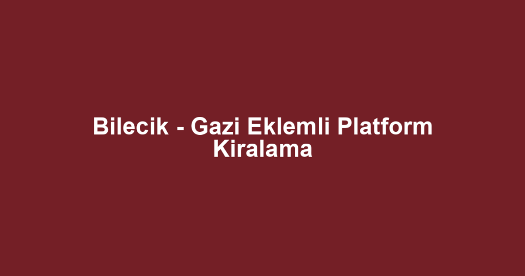 Bilecik - Gazi Eklemli Platform Kiralama