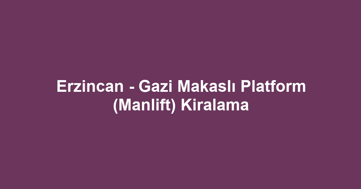 Erzincan - Gazi Makaslı Platform (Manlift) Kiralama