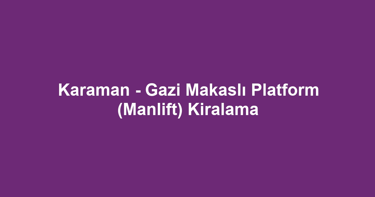 Karaman - Gazi Makaslı Platform (Manlift) Kiralama