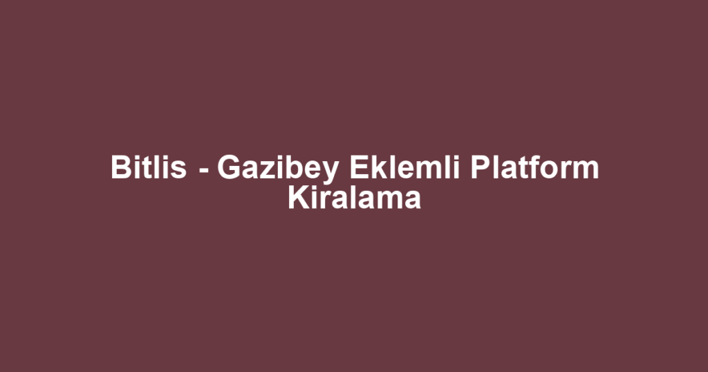 Bitlis - Gazibey Eklemli Platform Kiralama