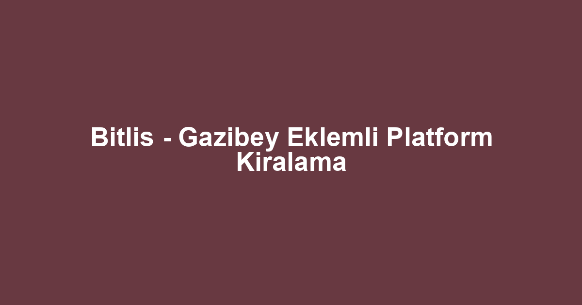 Bitlis - Gazibey Eklemli Platform Kiralama