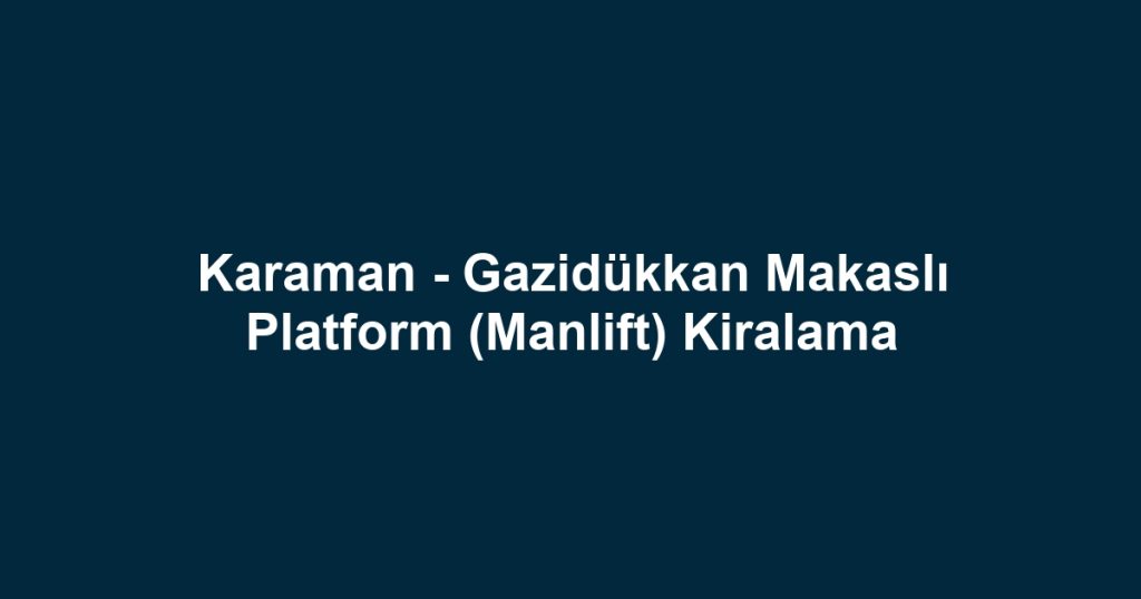 Karaman - Gazidükkan Makaslı Platform (Manlift) Kiralama