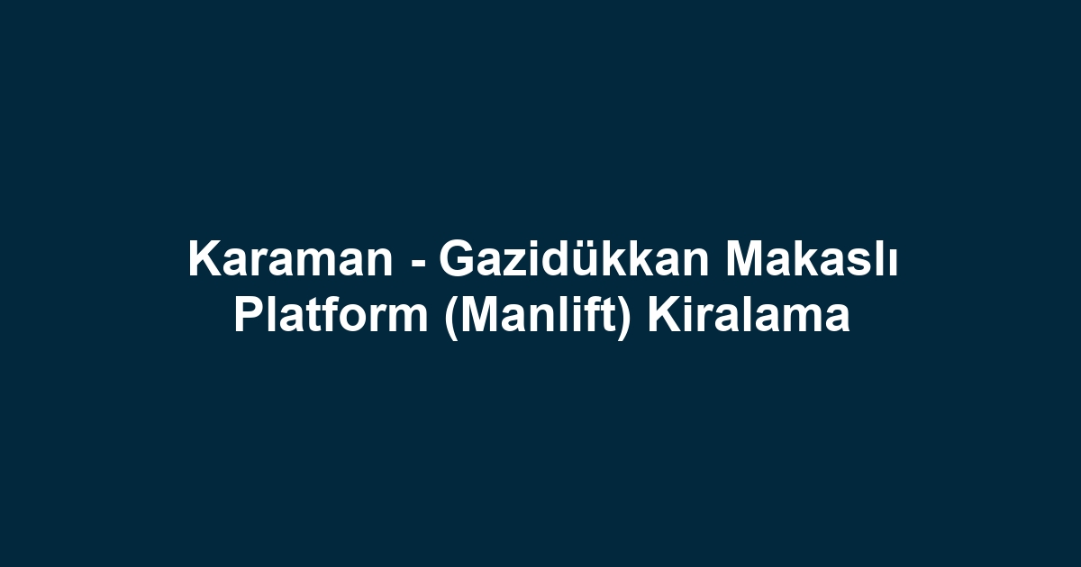 Karaman - Gazidükkan Makaslı Platform (Manlift) Kiralama