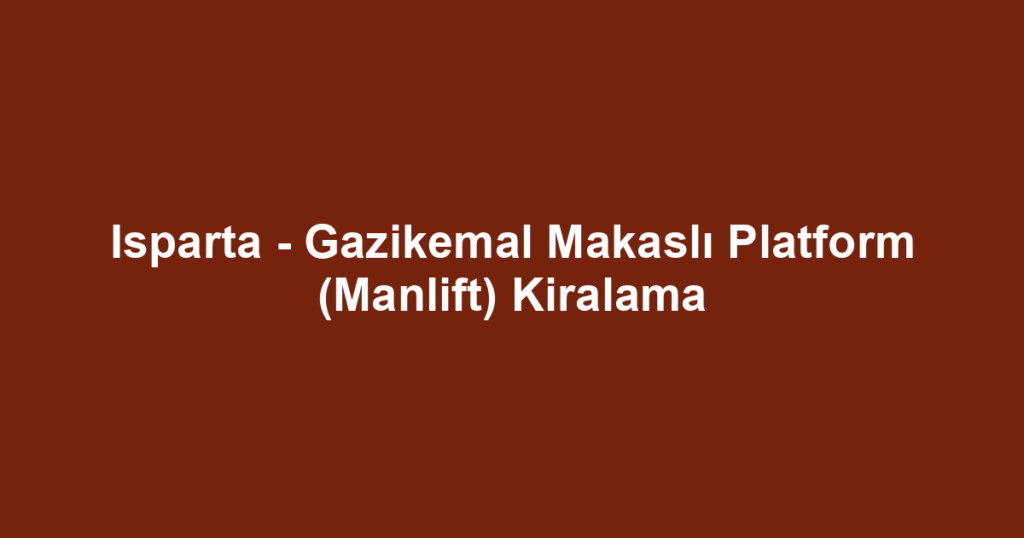 Isparta - Gazikemal Makaslı Platform (Manlift) Kiralama
