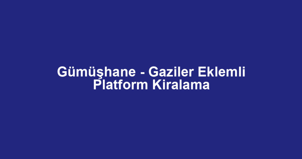 Gümüşhane - Gaziler Eklemli Platform Kiralama