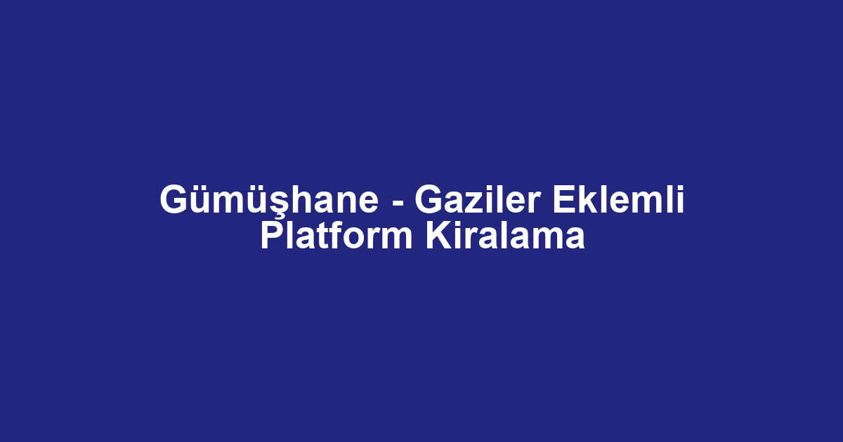 Gümüşhane - Gaziler Eklemli Platform Kiralama