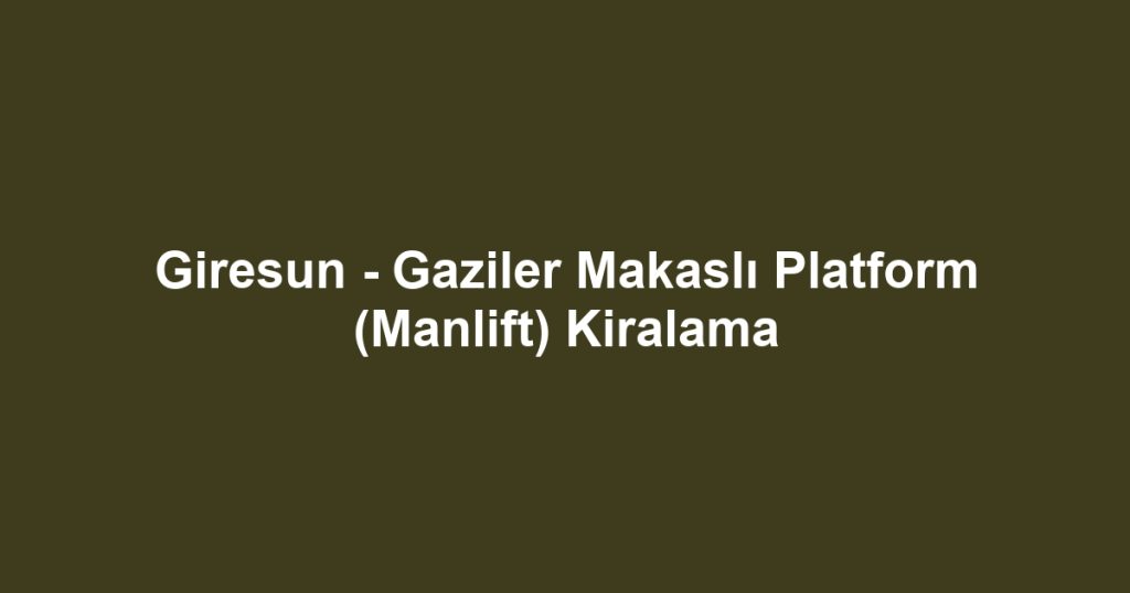 Giresun - Gaziler Makaslı Platform (Manlift) Kiralama