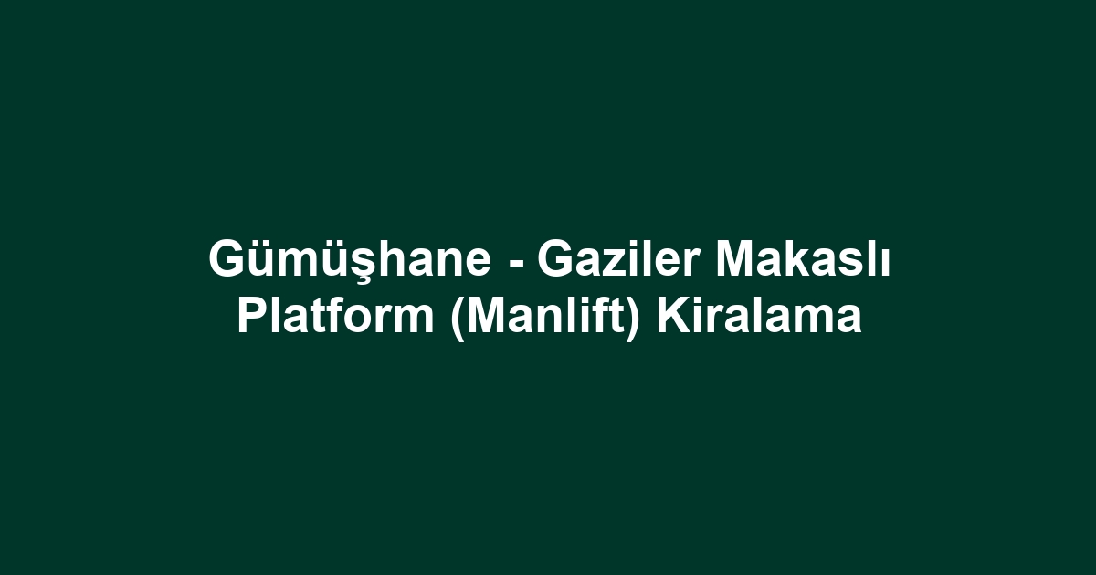 Gümüşhane - Gaziler Makaslı Platform (Manlift) Kiralama