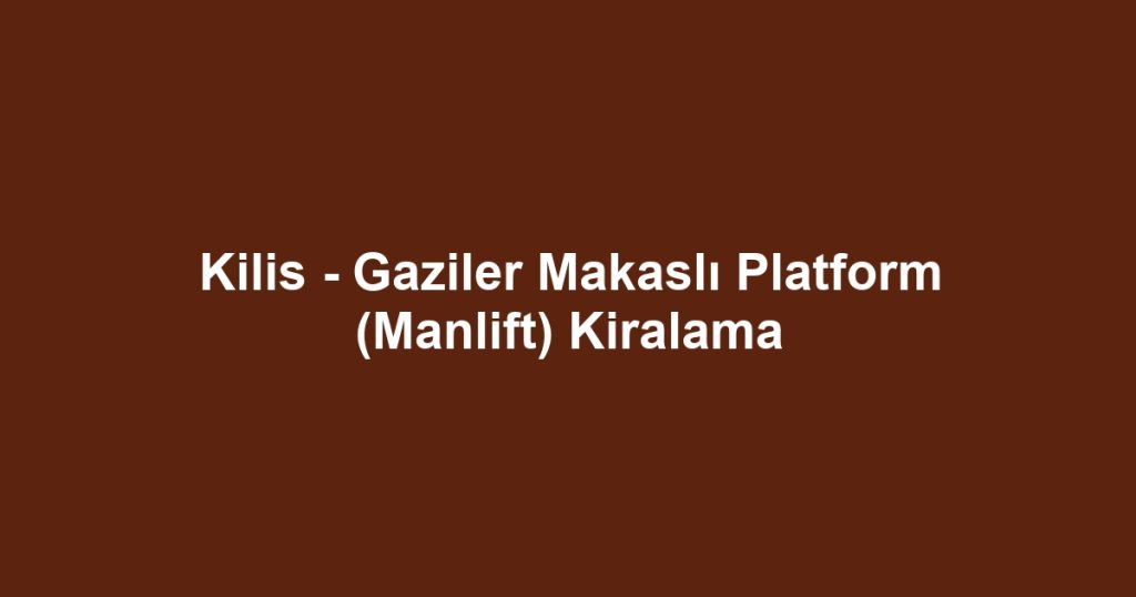 Kilis - Gaziler Makaslı Platform (Manlift) Kiralama