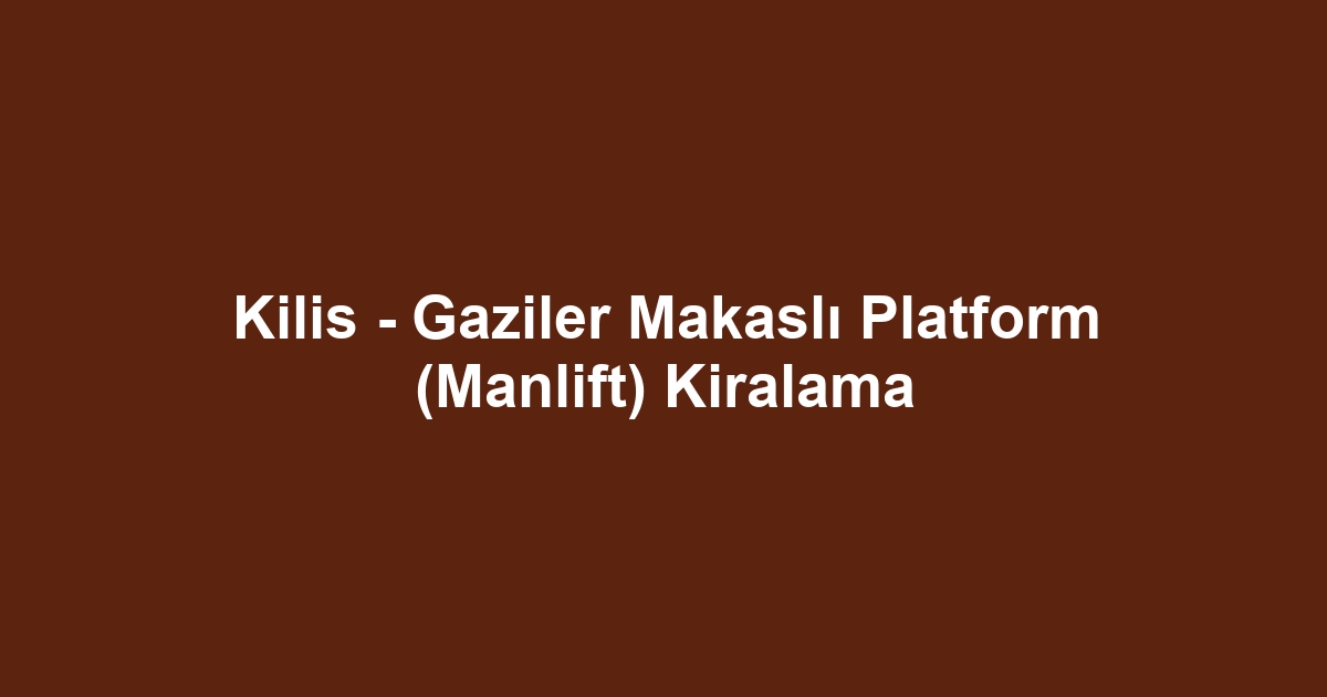 Kilis - Gaziler Makaslı Platform (Manlift) Kiralama