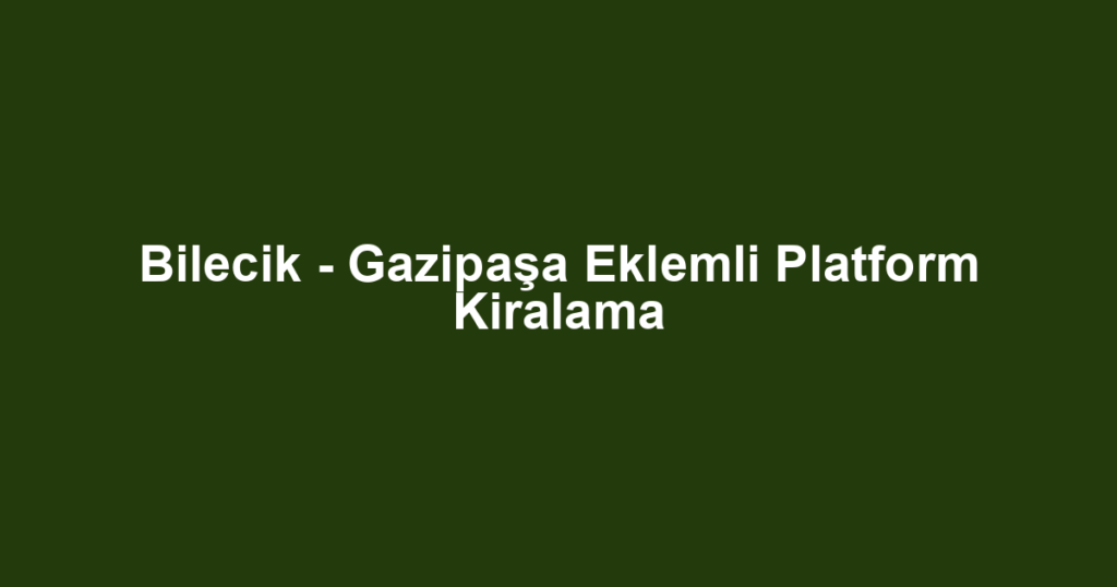 Bilecik - Gazipaşa Eklemli Platform Kiralama