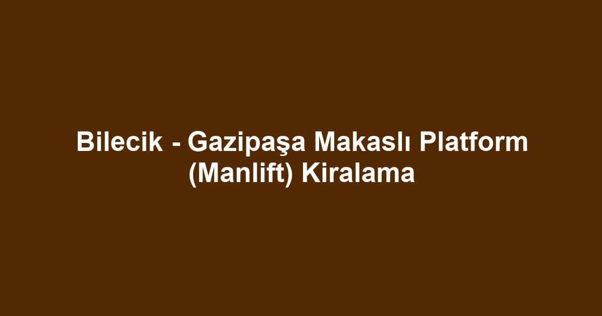 Bilecik - Gazipaşa Makaslı Platform (Manlift) Kiralama