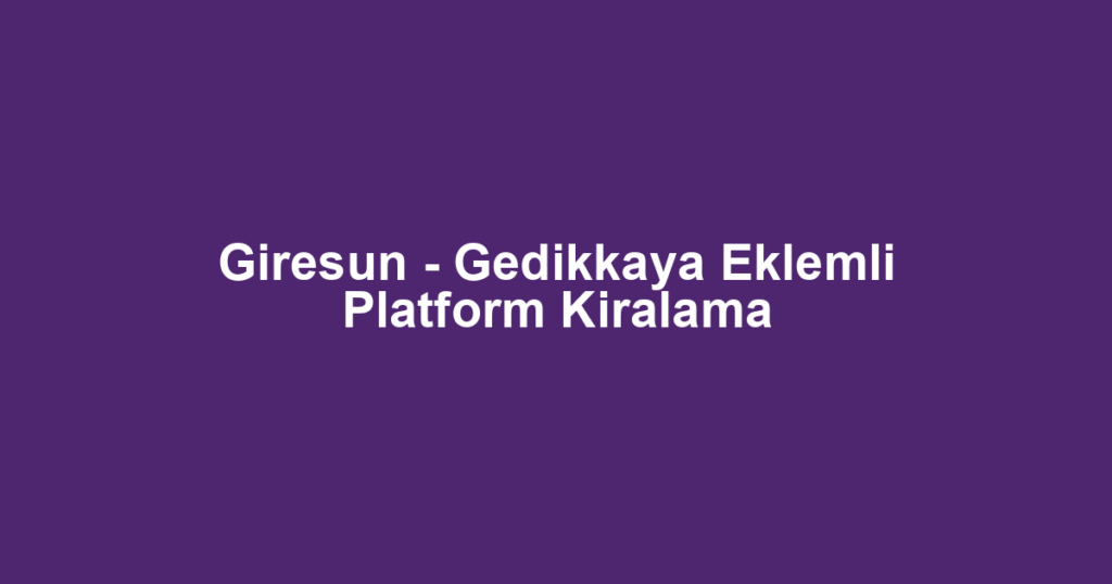 Giresun - Gedikkaya Eklemli Platform Kiralama