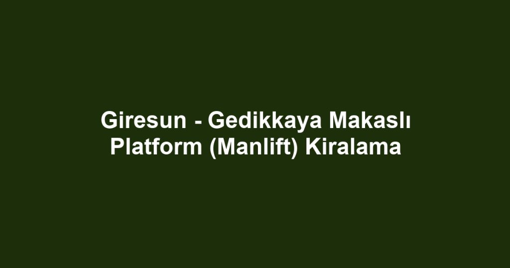 Giresun - Gedikkaya Makaslı Platform (Manlift) Kiralama