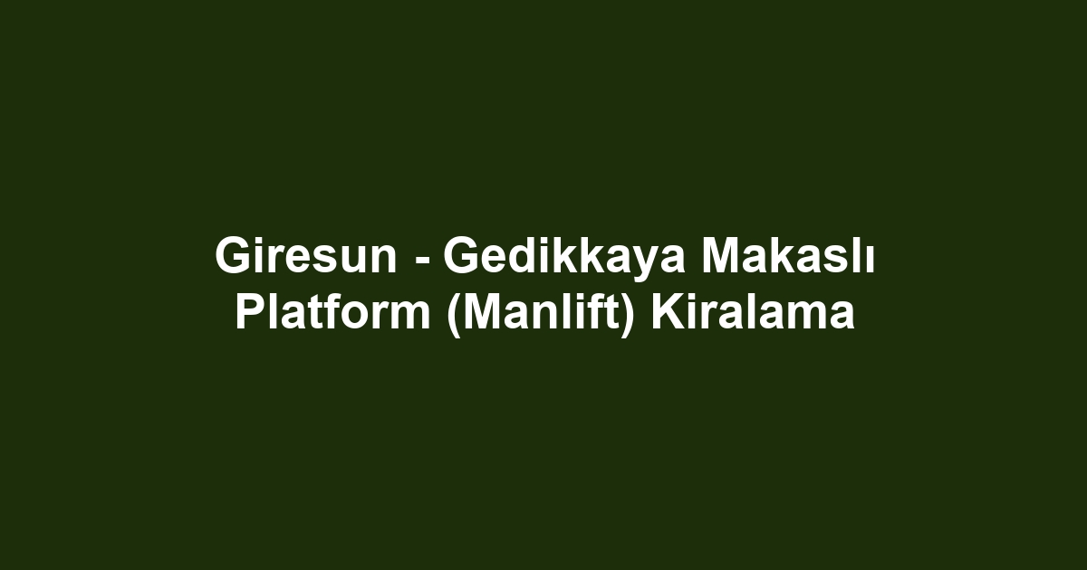 Giresun - Gedikkaya Makaslı Platform (Manlift) Kiralama