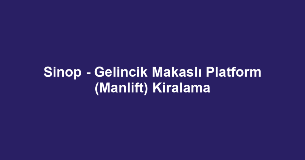 Sinop - Gelincik Makaslı Platform (Manlift) Kiralama