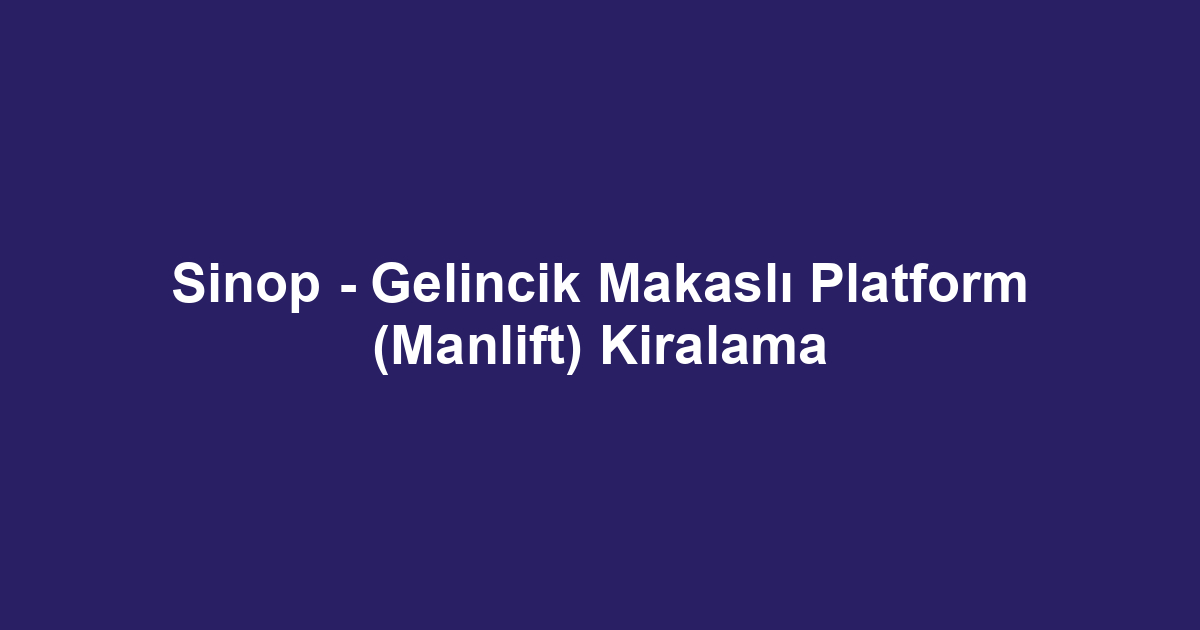 Sinop - Gelincik Makaslı Platform (Manlift) Kiralama