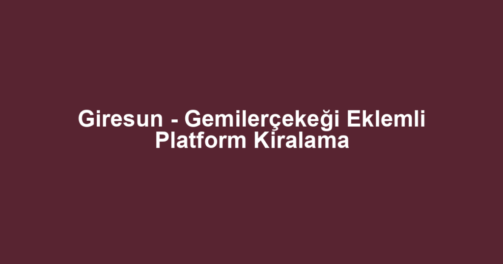 Giresun - Gemilerçekeği Eklemli Platform Kiralama