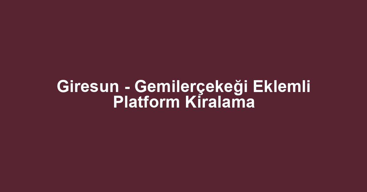 Giresun - Gemilerçekeği Eklemli Platform Kiralama