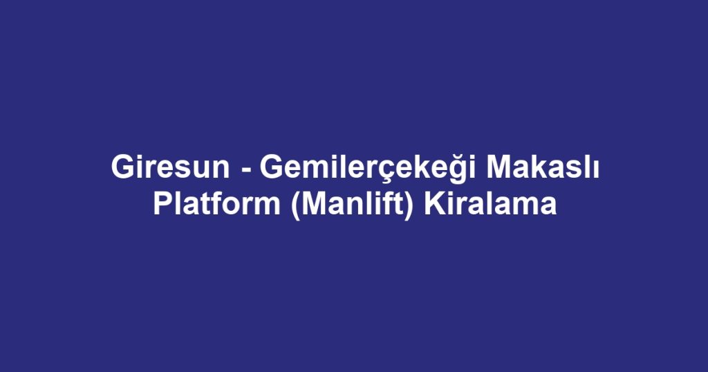 Giresun - Gemilerçekeği Makaslı Platform (Manlift) Kiralama