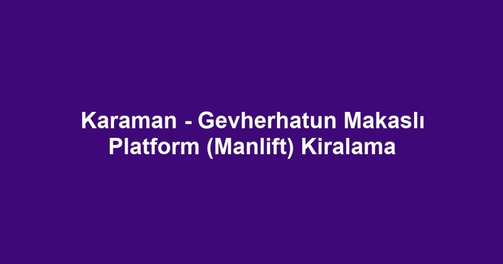 Karaman - Gevherhatun Makaslı Platform (Manlift) Kiralama
